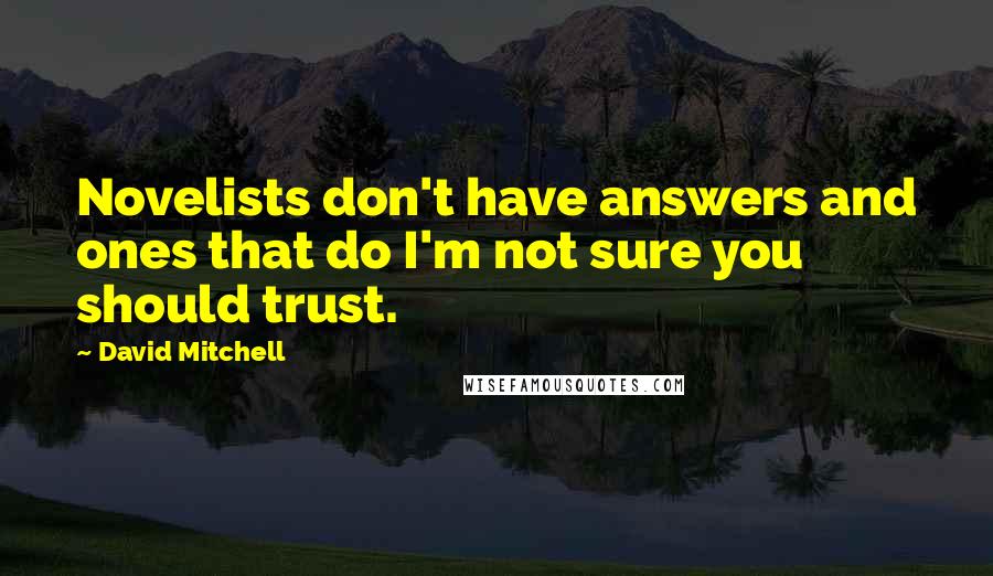 David Mitchell Quotes: Novelists don't have answers and ones that do I'm not sure you should trust.
