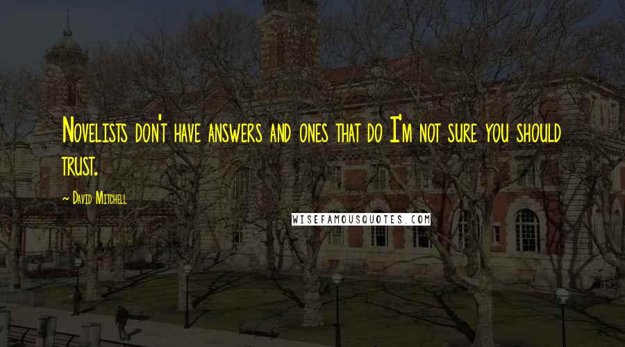 David Mitchell Quotes: Novelists don't have answers and ones that do I'm not sure you should trust.