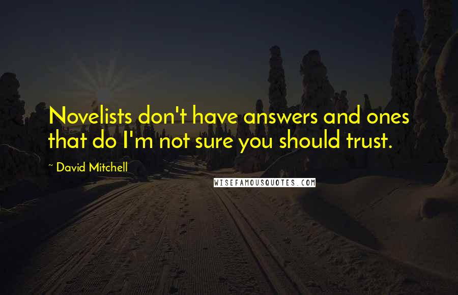 David Mitchell Quotes: Novelists don't have answers and ones that do I'm not sure you should trust.