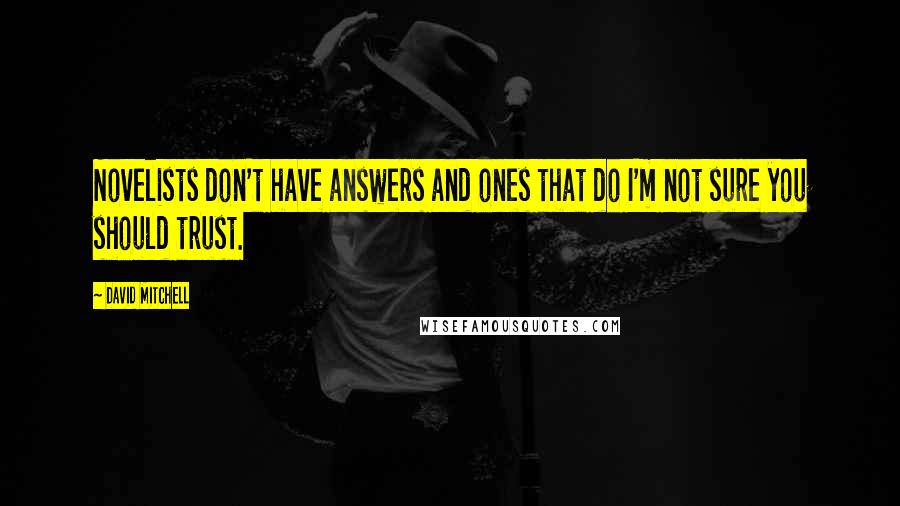 David Mitchell Quotes: Novelists don't have answers and ones that do I'm not sure you should trust.