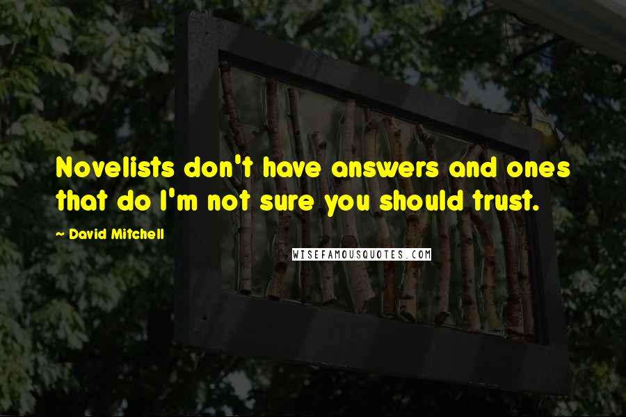 David Mitchell Quotes: Novelists don't have answers and ones that do I'm not sure you should trust.