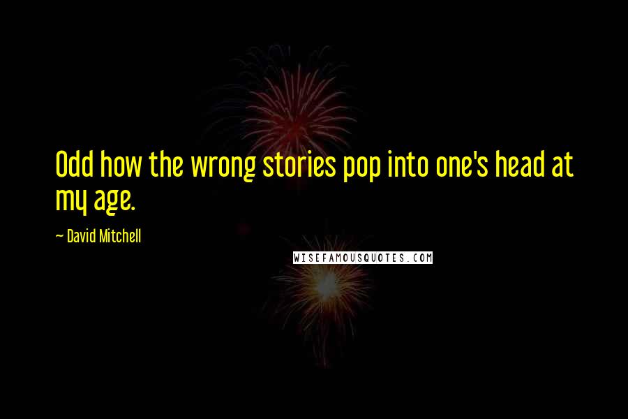 David Mitchell Quotes: Odd how the wrong stories pop into one's head at my age.