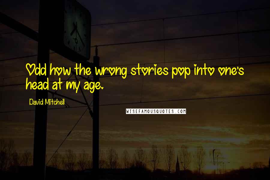 David Mitchell Quotes: Odd how the wrong stories pop into one's head at my age.
