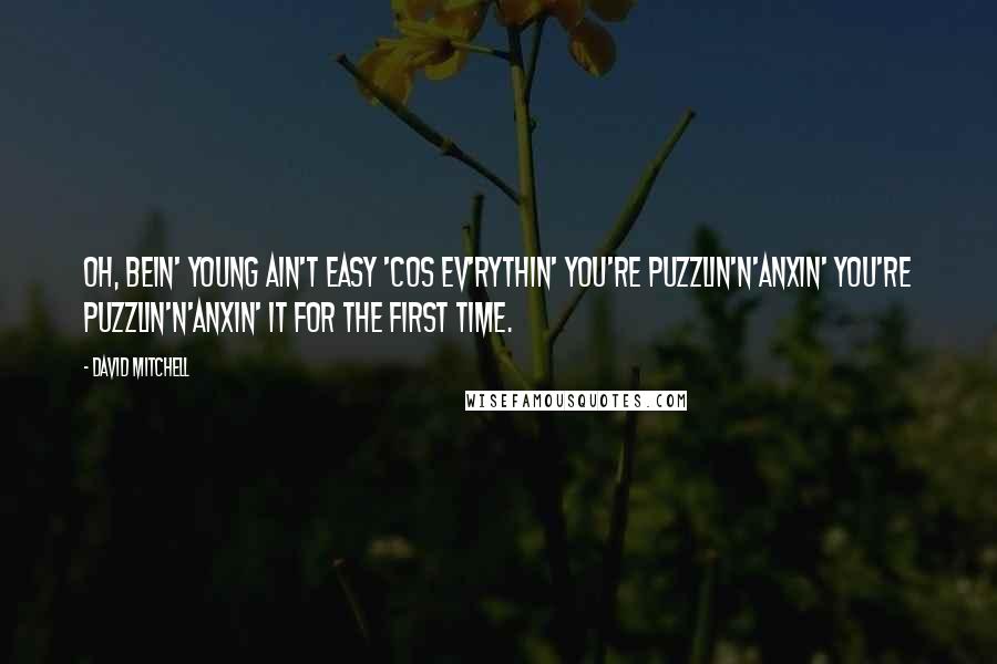 David Mitchell Quotes: Oh, bein' young ain't easy 'cos ev'rythin' you're puzzlin'n'anxin' you're puzzlin'n'anxin' it for the first time.