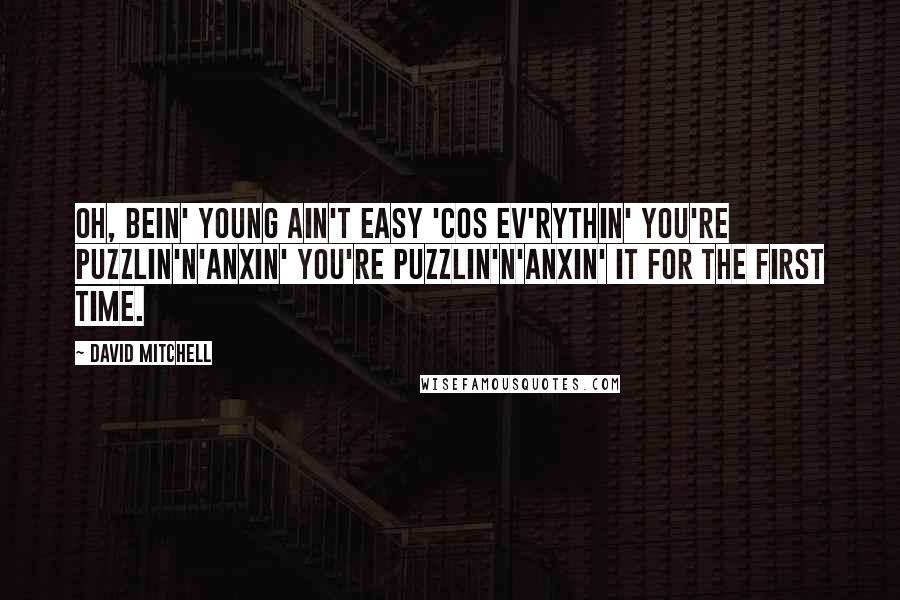 David Mitchell Quotes: Oh, bein' young ain't easy 'cos ev'rythin' you're puzzlin'n'anxin' you're puzzlin'n'anxin' it for the first time.