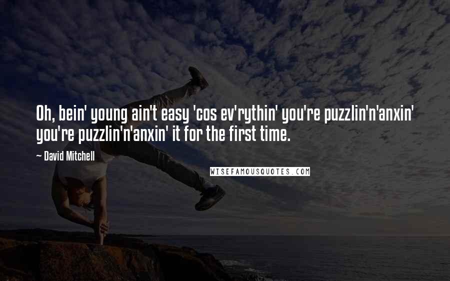 David Mitchell Quotes: Oh, bein' young ain't easy 'cos ev'rythin' you're puzzlin'n'anxin' you're puzzlin'n'anxin' it for the first time.