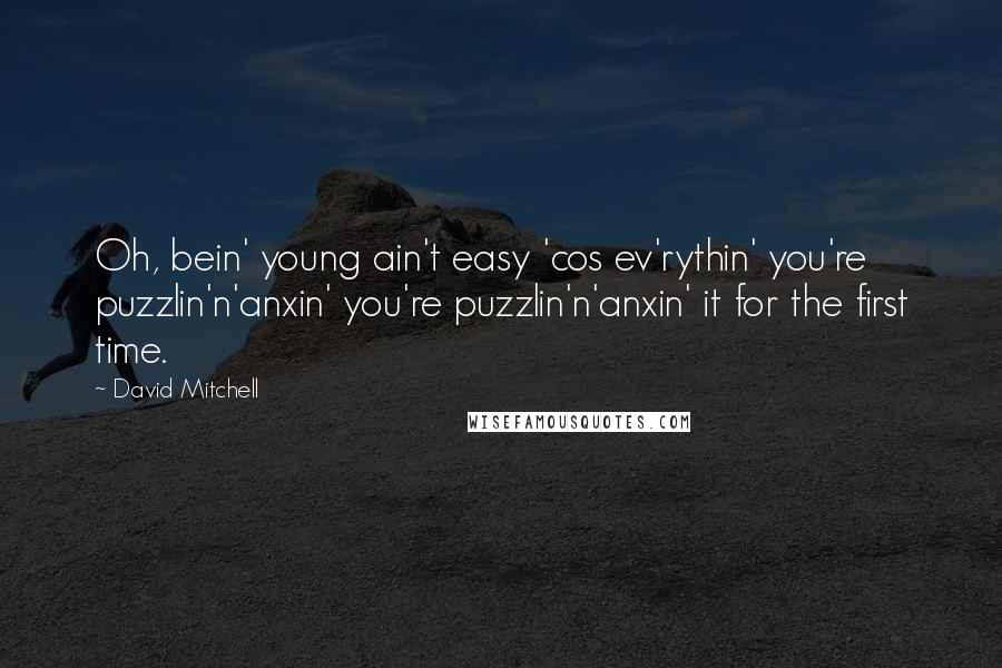 David Mitchell Quotes: Oh, bein' young ain't easy 'cos ev'rythin' you're puzzlin'n'anxin' you're puzzlin'n'anxin' it for the first time.