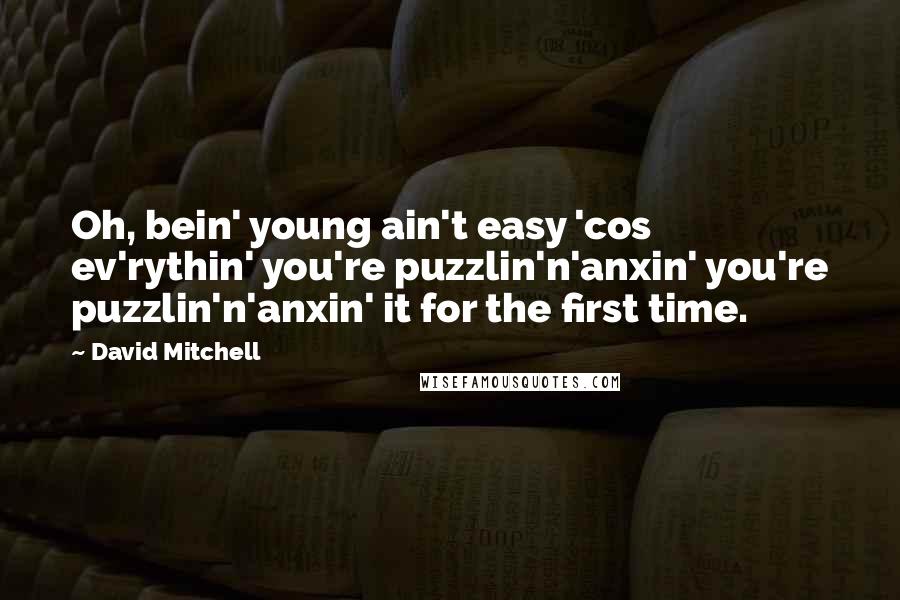 David Mitchell Quotes: Oh, bein' young ain't easy 'cos ev'rythin' you're puzzlin'n'anxin' you're puzzlin'n'anxin' it for the first time.
