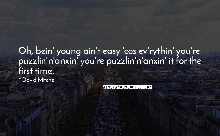 David Mitchell Quotes: Oh, bein' young ain't easy 'cos ev'rythin' you're puzzlin'n'anxin' you're puzzlin'n'anxin' it for the first time.