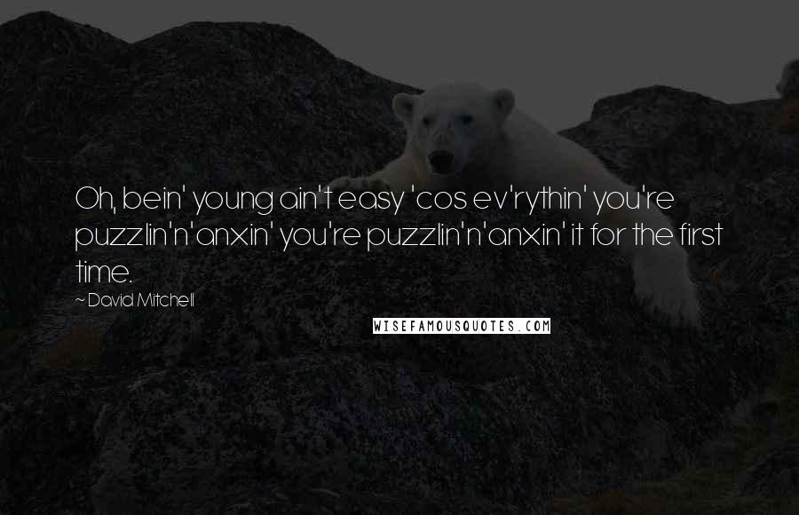 David Mitchell Quotes: Oh, bein' young ain't easy 'cos ev'rythin' you're puzzlin'n'anxin' you're puzzlin'n'anxin' it for the first time.