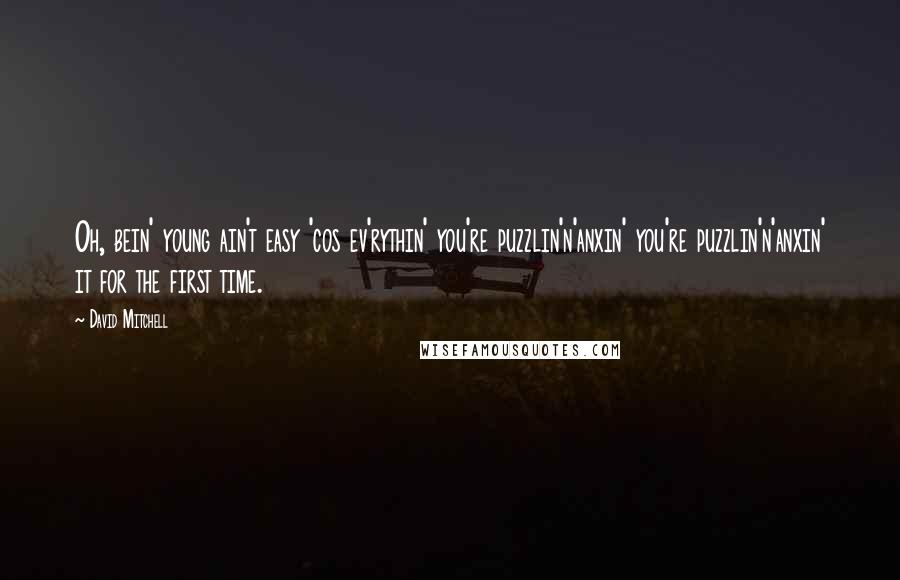 David Mitchell Quotes: Oh, bein' young ain't easy 'cos ev'rythin' you're puzzlin'n'anxin' you're puzzlin'n'anxin' it for the first time.