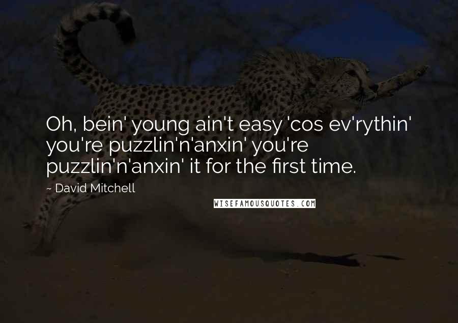 David Mitchell Quotes: Oh, bein' young ain't easy 'cos ev'rythin' you're puzzlin'n'anxin' you're puzzlin'n'anxin' it for the first time.