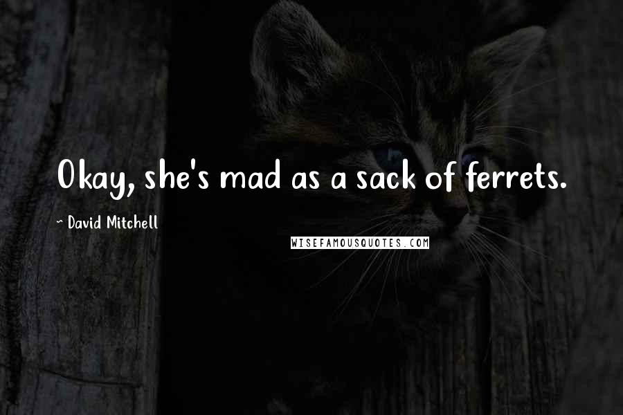 David Mitchell Quotes: Okay, she's mad as a sack of ferrets.