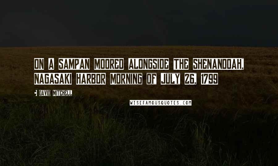 David Mitchell Quotes: ON A SAMPAN MOORED ALONGSIDE THE SHENANDOAH, NAGASAKI HARBOR Morning of July 26, 1799