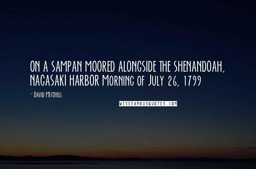 David Mitchell Quotes: ON A SAMPAN MOORED ALONGSIDE THE SHENANDOAH, NAGASAKI HARBOR Morning of July 26, 1799