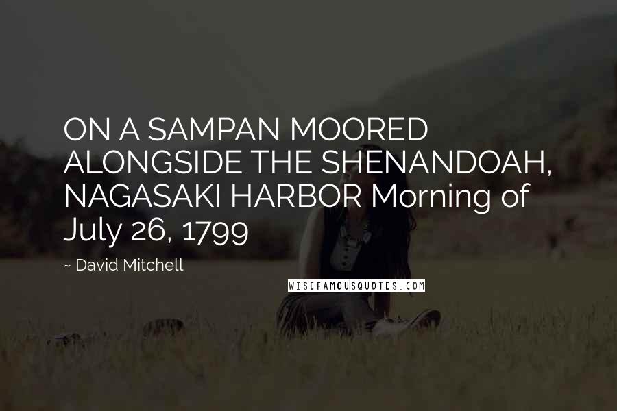 David Mitchell Quotes: ON A SAMPAN MOORED ALONGSIDE THE SHENANDOAH, NAGASAKI HARBOR Morning of July 26, 1799