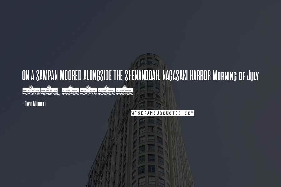 David Mitchell Quotes: ON A SAMPAN MOORED ALONGSIDE THE SHENANDOAH, NAGASAKI HARBOR Morning of July 26, 1799