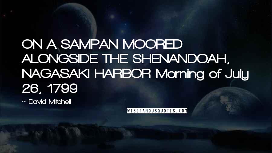 David Mitchell Quotes: ON A SAMPAN MOORED ALONGSIDE THE SHENANDOAH, NAGASAKI HARBOR Morning of July 26, 1799