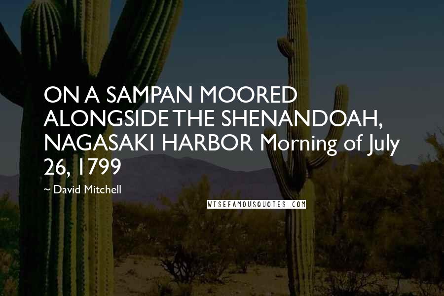 David Mitchell Quotes: ON A SAMPAN MOORED ALONGSIDE THE SHENANDOAH, NAGASAKI HARBOR Morning of July 26, 1799