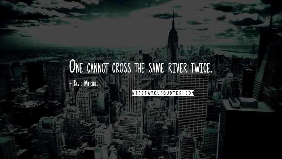 David Mitchell Quotes: One cannot cross the same river twice.