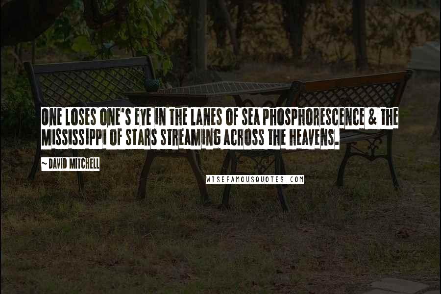 David Mitchell Quotes: One loses one's eye in the lanes of sea phosphorescence & the Mississippi of stars streaming across the heavens.