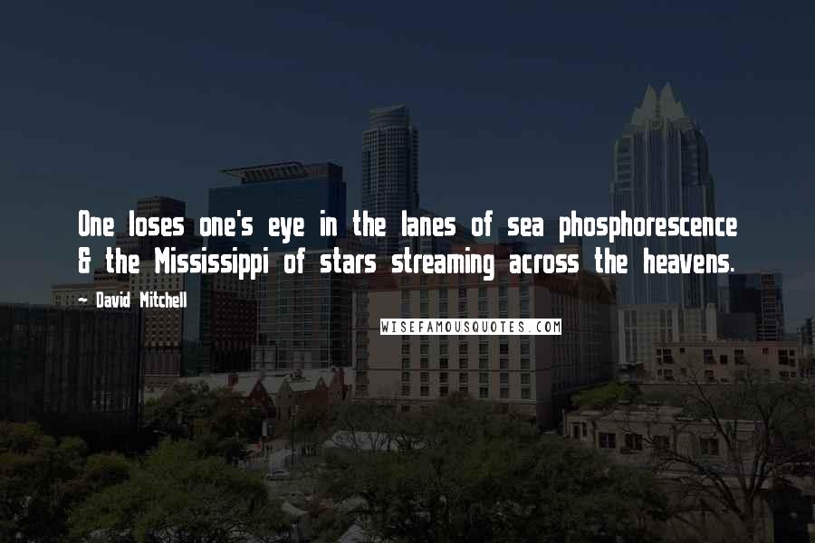 David Mitchell Quotes: One loses one's eye in the lanes of sea phosphorescence & the Mississippi of stars streaming across the heavens.