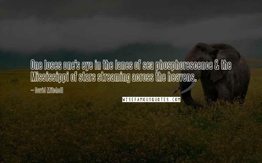 David Mitchell Quotes: One loses one's eye in the lanes of sea phosphorescence & the Mississippi of stars streaming across the heavens.