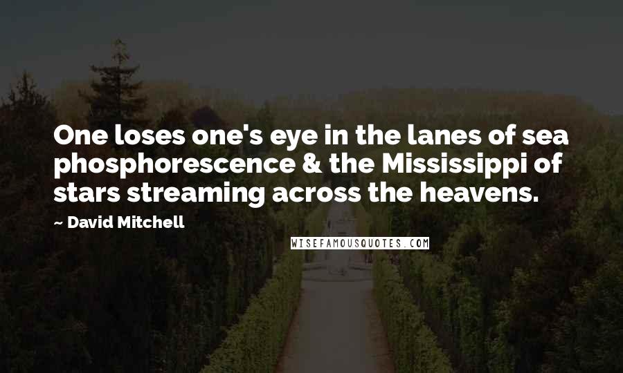 David Mitchell Quotes: One loses one's eye in the lanes of sea phosphorescence & the Mississippi of stars streaming across the heavens.
