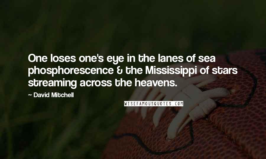 David Mitchell Quotes: One loses one's eye in the lanes of sea phosphorescence & the Mississippi of stars streaming across the heavens.