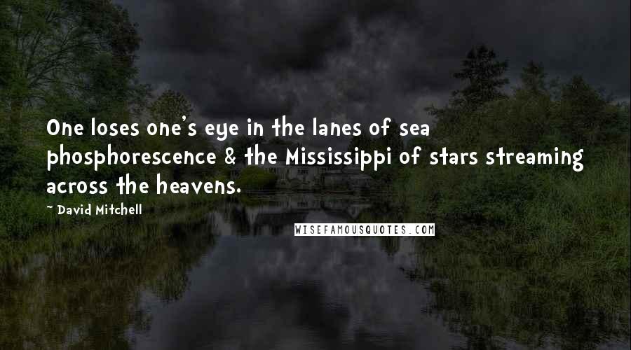 David Mitchell Quotes: One loses one's eye in the lanes of sea phosphorescence & the Mississippi of stars streaming across the heavens.