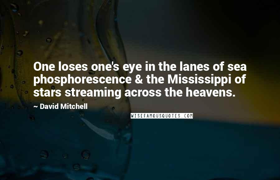 David Mitchell Quotes: One loses one's eye in the lanes of sea phosphorescence & the Mississippi of stars streaming across the heavens.