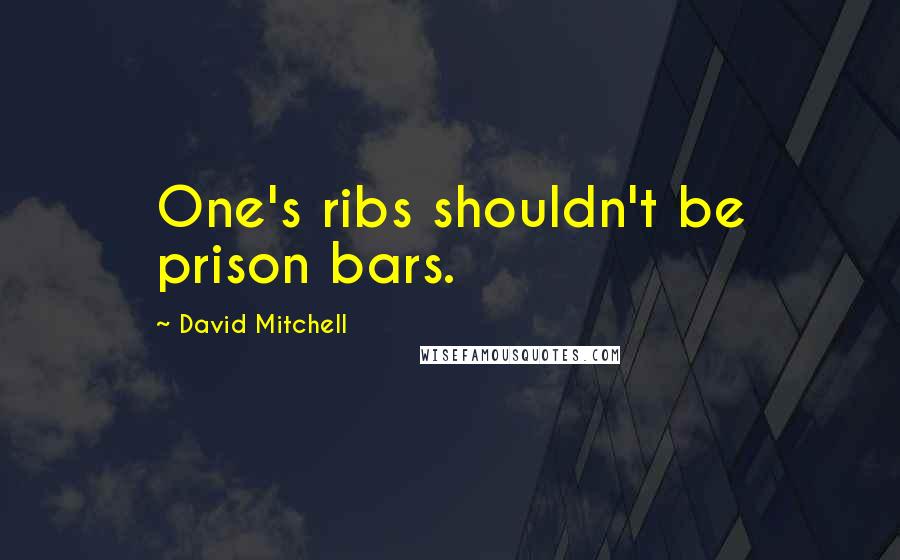 David Mitchell Quotes: One's ribs shouldn't be prison bars.