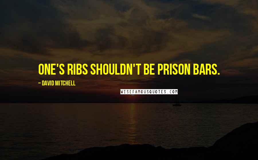 David Mitchell Quotes: One's ribs shouldn't be prison bars.