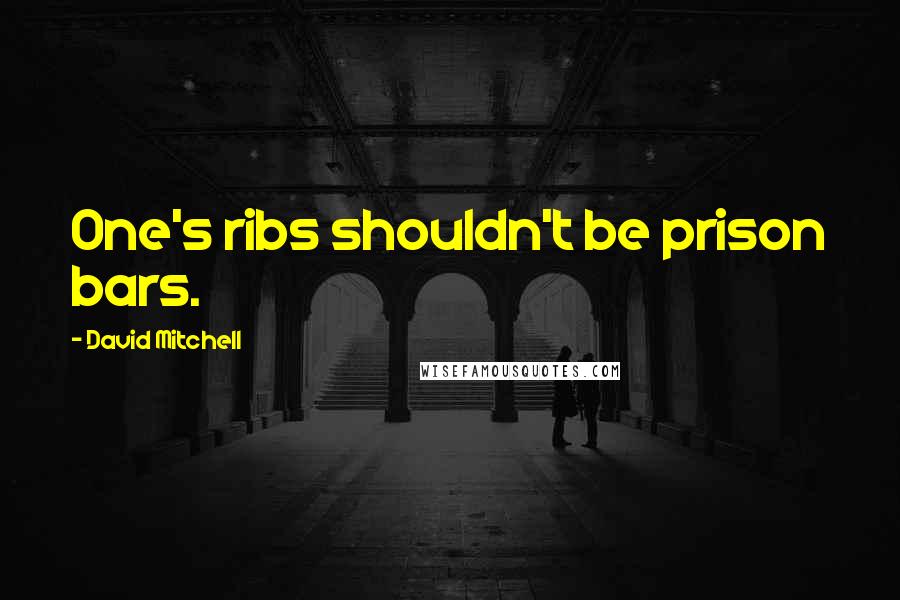 David Mitchell Quotes: One's ribs shouldn't be prison bars.