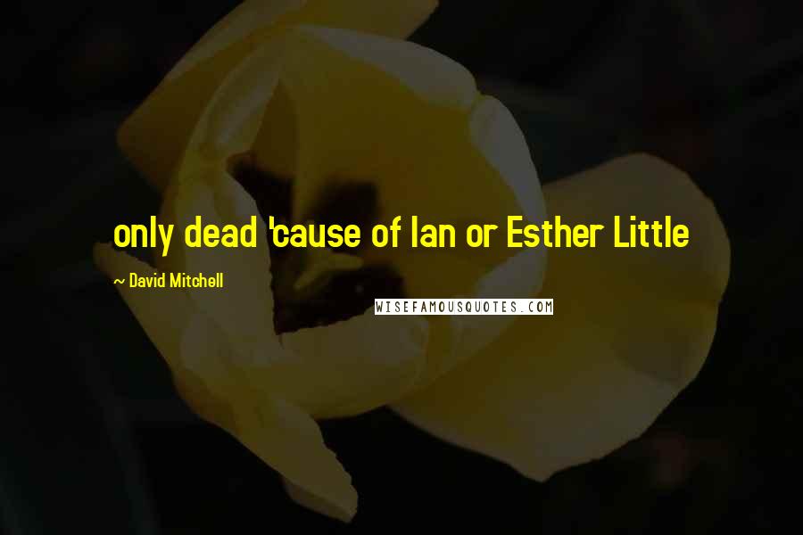 David Mitchell Quotes: only dead 'cause of Ian or Esther Little