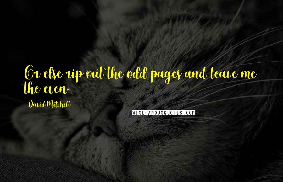 David Mitchell Quotes: Or else rip out the odd pages and leave me the even.