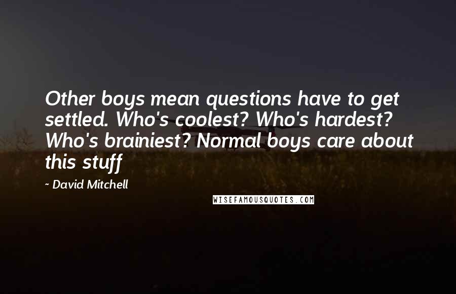 David Mitchell Quotes: Other boys mean questions have to get settled. Who's coolest? Who's hardest? Who's brainiest? Normal boys care about this stuff