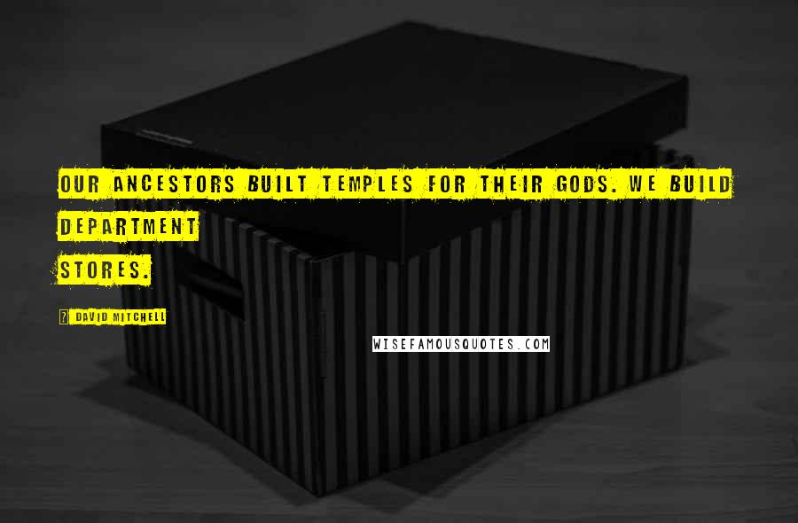 David Mitchell Quotes: Our ancestors built temples for their gods. We build department stores.