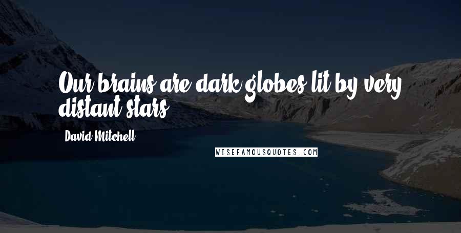 David Mitchell Quotes: Our brains are dark globes lit by very distant stars.