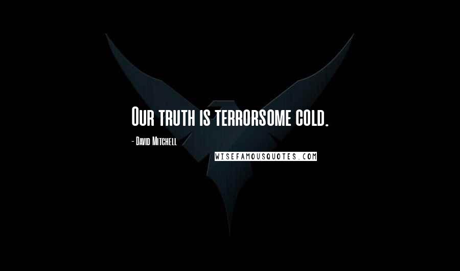 David Mitchell Quotes: Our truth is terrorsome cold.