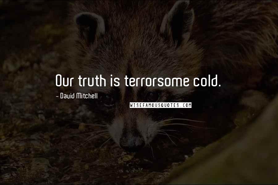 David Mitchell Quotes: Our truth is terrorsome cold.