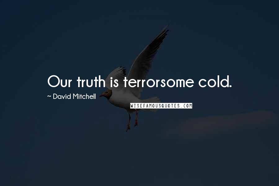 David Mitchell Quotes: Our truth is terrorsome cold.