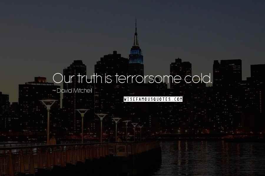 David Mitchell Quotes: Our truth is terrorsome cold.