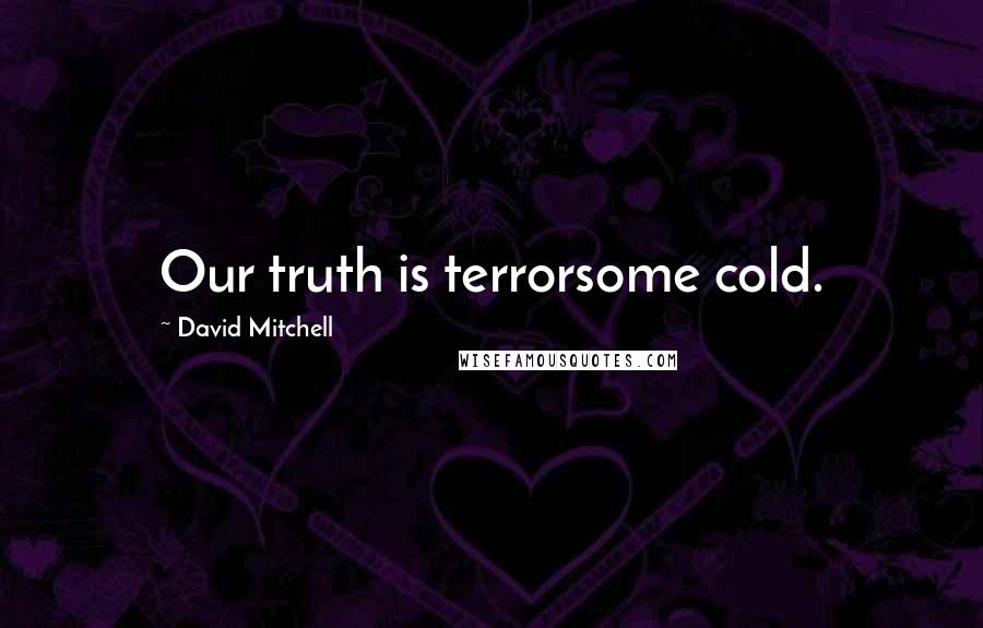 David Mitchell Quotes: Our truth is terrorsome cold.