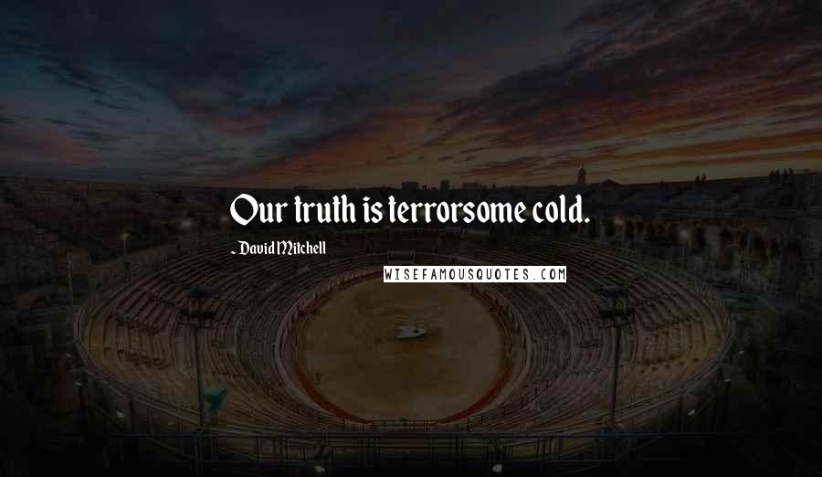 David Mitchell Quotes: Our truth is terrorsome cold.