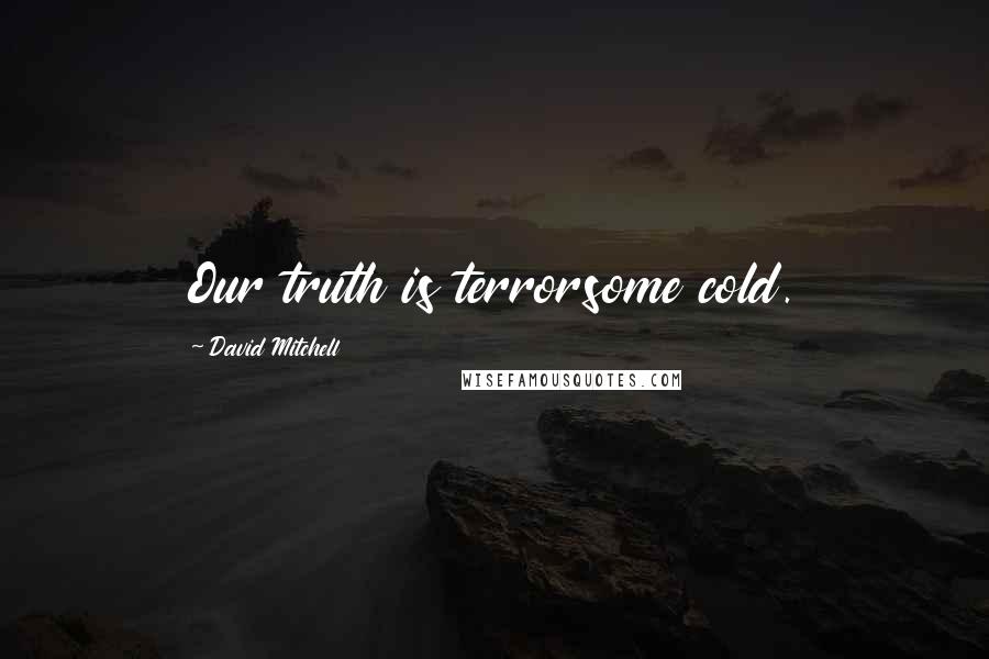 David Mitchell Quotes: Our truth is terrorsome cold.