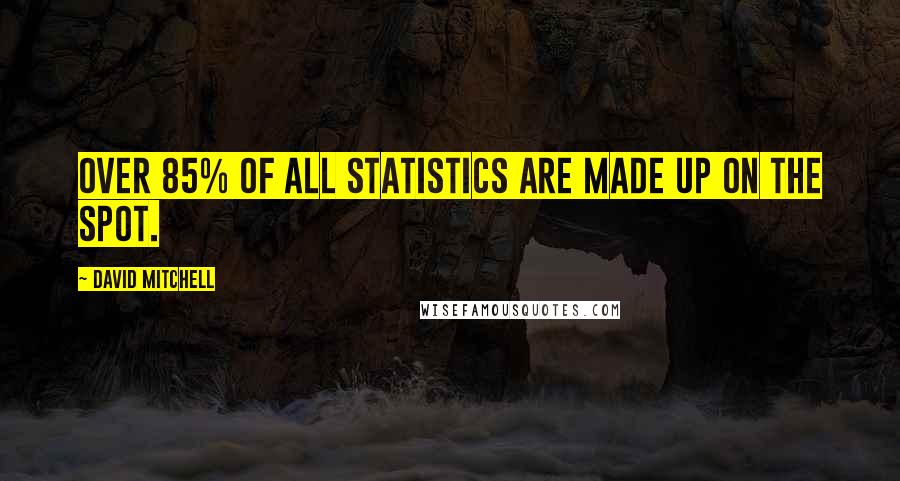 David Mitchell Quotes: Over 85% of all statistics are made up on the spot.