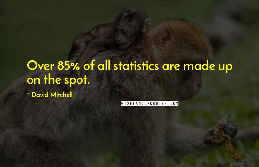 David Mitchell Quotes: Over 85% of all statistics are made up on the spot.