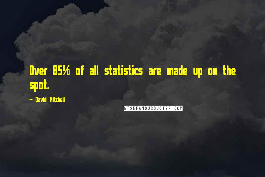 David Mitchell Quotes: Over 85% of all statistics are made up on the spot.