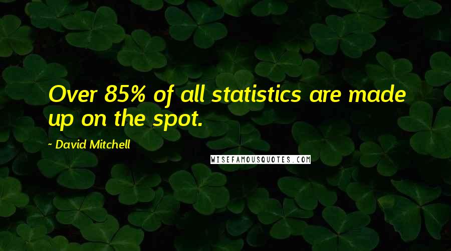 David Mitchell Quotes: Over 85% of all statistics are made up on the spot.